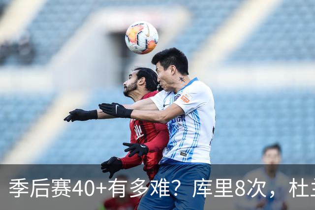 季后赛40+有多难？库里8次，杜兰特14次，唯独他38次做到