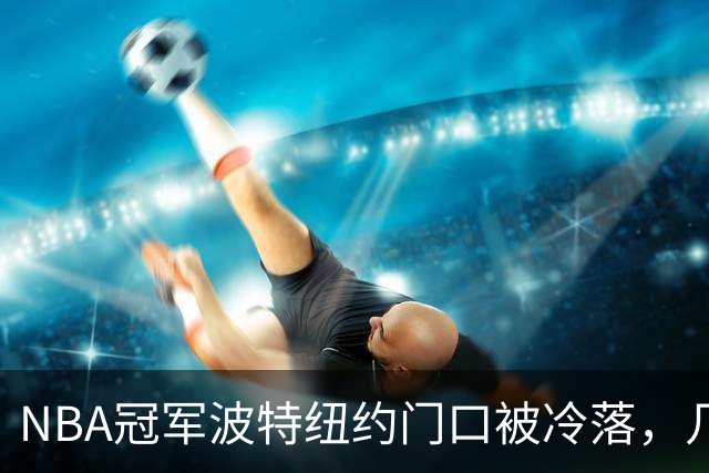 NBA冠军波特纽约门口被冷落，几步之遥见证布伦森已成纽约新主人